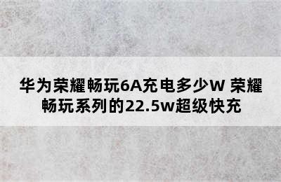 华为荣耀畅玩6A充电多少W 荣耀畅玩系列的22.5w超级快充